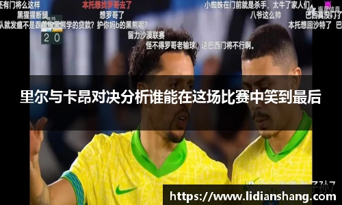 里尔与卡昂对决分析谁能在这场比赛中笑到最后